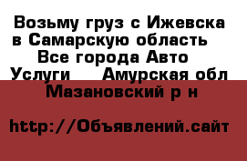 Возьму груз с Ижевска в Самарскую область. - Все города Авто » Услуги   . Амурская обл.,Мазановский р-н